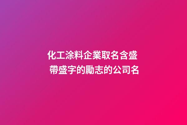 化工涂料企業取名含盛  帶盛字的勵志的公司名-第1張-公司起名-玄機派